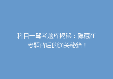 科目一驾考题库揭秘：隐藏在考题背后的通关秘籍！