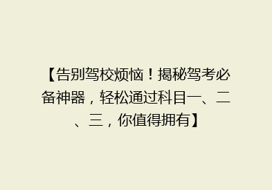 【告别驾校烦恼！揭秘驾考必备神器，轻松通过科目一、二、三，你值得拥有】
