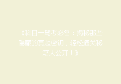 《科目一驾考必备：揭秘那些隐藏的真题密钥，轻松通关秘籍大公开！》