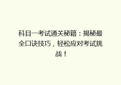 科目一考试通关秘籍：揭秘最全口诀技巧，轻松应对考试挑战！