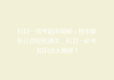 科目一驾考题库揭秘：独家解析让你轻松通关，科目一必考知识点大揭秘！