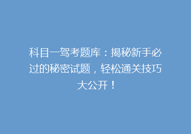 科目一驾考题库：揭秘新手必过的秘密试题，轻松通关技巧大公开！