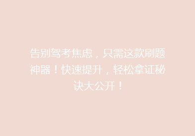 告别驾考焦虑，只需这款刷题神器！快速提升，轻松拿证秘诀大公开！