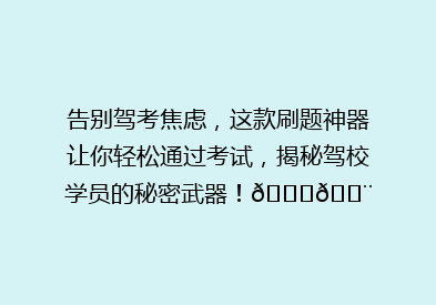 告别驾考焦虑，这款刷题神器让你轻松通过考试，揭秘驾校学员的秘密武器！🚗💨