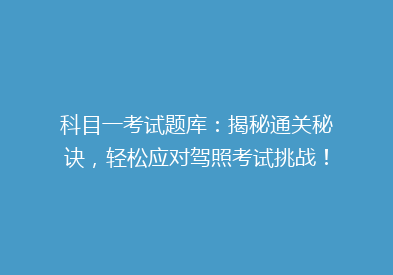 科目一考试题库：揭秘通关秘诀，轻松应对驾照考试挑战！
