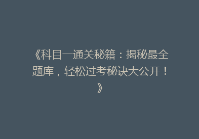 《科目一通关秘籍：揭秘最全题库，轻松过考秘诀大公开！》