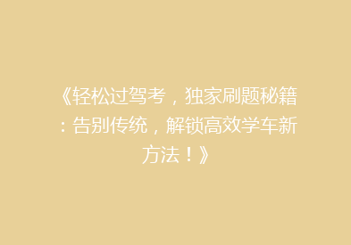 《轻松过驾考，独家刷题秘籍：告别传统，解锁高效学车新方法！》