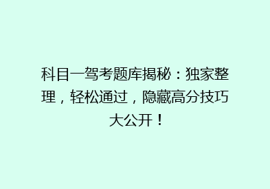 科目一驾考题库揭秘：独家整理，轻松通过，隐藏高分技巧大公开！