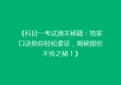《科目一考试通关秘籍：独家口诀助你轻松拿证，揭秘那些不传之秘！》