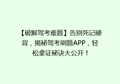 【破解驾考难题】告别死记硬背，揭秘驾考刷题APP，轻松拿证秘诀大公开！