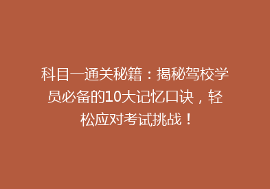 科目一通关秘籍：揭秘驾校学员必备的10大记忆口诀，轻松应对考试挑战！
