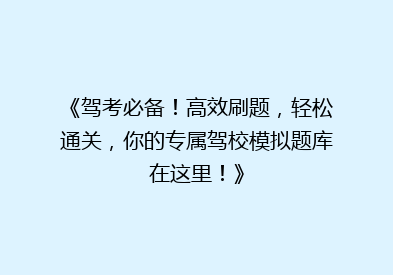 《驾考必备！高效刷题，轻松通关，你的专属驾校模拟题库在这里！》