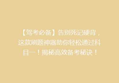 【驾考必备】告别死记硬背，这款刷题神器助你轻松通过科目一！揭秘高效备考秘诀！