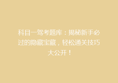 科目一驾考题库：揭秘新手必过的隐藏宝藏，轻松通关技巧大公开！