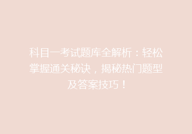 科目一考试题库全解析：轻松掌握通关秘诀，揭秘热门题型及答案技巧！