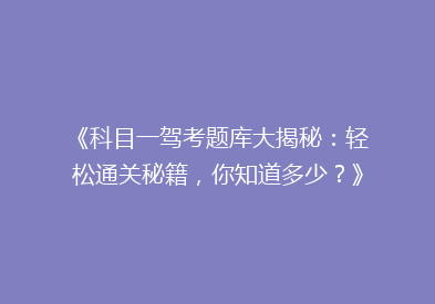 《科目一驾考题库大揭秘：轻松通关秘籍，你知道多少？》