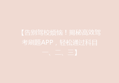 【告别驾校烦恼！揭秘高效驾考刷题APP，轻松通过科目一、二、三】