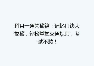 科目一通关秘籍：记忆口诀大揭秘，轻松掌握交通规则，考试不愁！