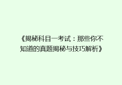 《揭秘科目一考试：那些你不知道的真题揭秘与技巧解析》