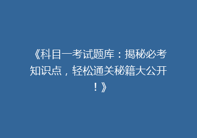 《科目一考试题库：揭秘必考知识点，轻松通关秘籍大公开！》
