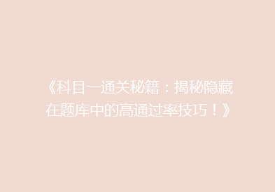 《科目一通关秘籍：揭秘隐藏在题库中的高通过率技巧！》