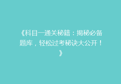 《科目一通关秘籍：揭秘必备题库，轻松过考秘诀大公开！》