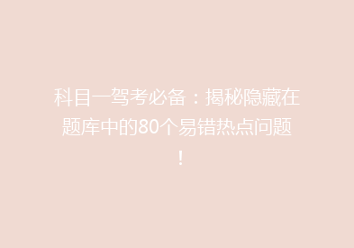 科目一驾考必备：揭秘隐藏在题库中的80个易错热点问题！