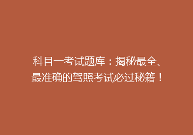 科目一考试题库：揭秘最全、最准确的驾照考试必过秘籍！