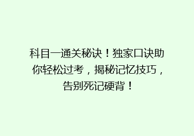科目一通关秘诀！独家口诀助你轻松过考，揭秘记忆技巧，告别死记硬背！