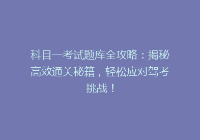 科目一考试题库全攻略：揭秘高效通关秘籍，轻松应对驾考挑战！