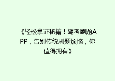 《轻松拿证秘籍！驾考刷题APP，告别传统刷题烦恼，你值得拥有》
