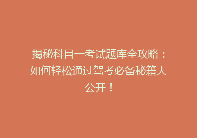 揭秘科目一考试题库全攻略：如何轻松通过驾考必备秘籍大公开！