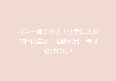 科目一通关秘诀！独家口诀助你轻松拿证，揭秘科目一考试必过技巧！
