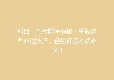 科目一驾考题库揭秘：掌握这些必过技巧，轻松征服考试难关！