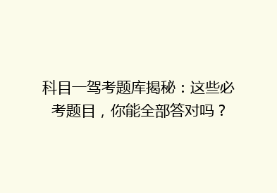 科目一驾考题库揭秘：这些必考题目，你能全部答对吗？