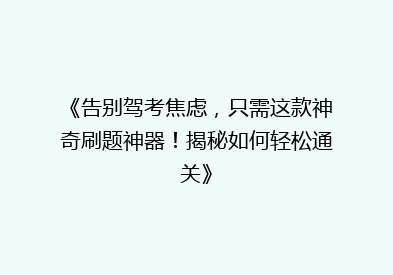 《告别驾考焦虑，只需这款神奇刷题神器！揭秘如何轻松通关》