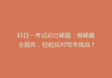 科目一考试必过秘籍：揭秘最全题库，轻松应对驾考挑战！