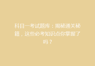 科目一考试题库：揭秘通关秘籍，这些必考知识点你掌握了吗？