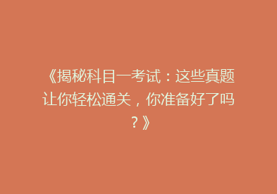 《揭秘科目一考试：这些真题让你轻松通关，你准备好了吗？》