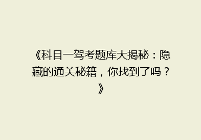 《科目一驾考题库大揭秘：隐藏的通关秘籍，你找到了吗？》