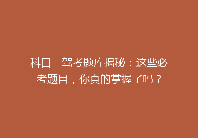 科目一驾考题库揭秘：这些必考题目，你真的掌握了吗？