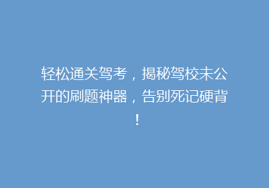 轻松通关驾考，揭秘驾校未公开的刷题神器，告别死记硬背！