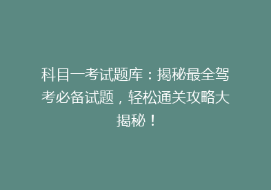 科目一考试题库：揭秘最全驾考必备试题，轻松通关攻略大揭秘！