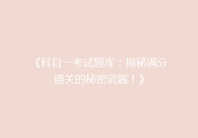 《科目一考试题库：揭秘满分通关的秘密武器！》