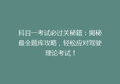科目一考试必过关秘籍：揭秘最全题库攻略，轻松应对驾驶理论考试！