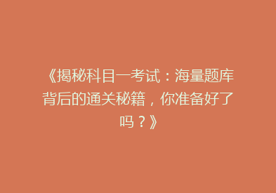《揭秘科目一考试：海量题库背后的通关秘籍，你准备好了吗？》
