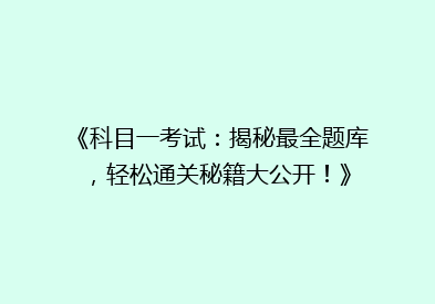 《科目一考试：揭秘最全题库，轻松通关秘籍大公开！》