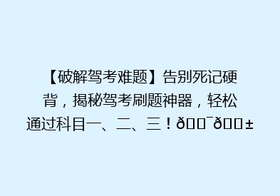 【破解驾考难题】告别死记硬背，揭秘驾考刷题神器，轻松通过科目一、二、三！🎯📱