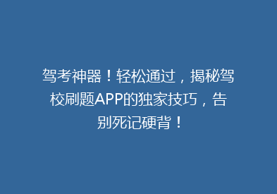 驾考神器！轻松通过，揭秘驾校刷题APP的独家技巧，告别死记硬背！