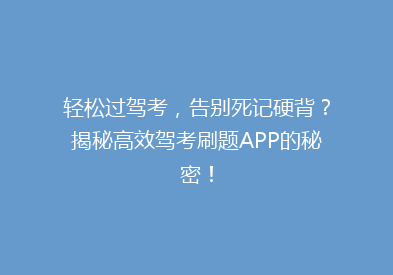 轻松过驾考，告别死记硬背？揭秘高效驾考刷题APP的秘密！